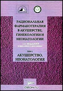 Рациональная фармакотерапия в акушерстве, гинекологии и неонатологии. В 2 томах. Том 1. Акушерство, неонатология